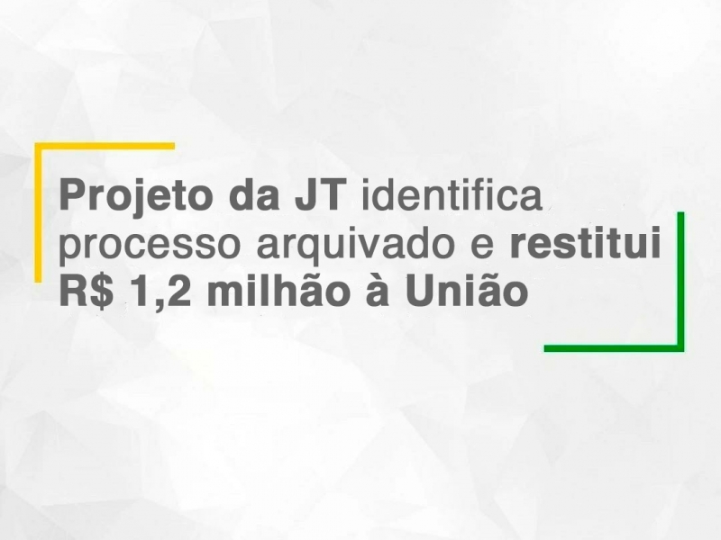 Projeto da JT identifica processo arquivado e restitui R$ 1,2 milhão à União
