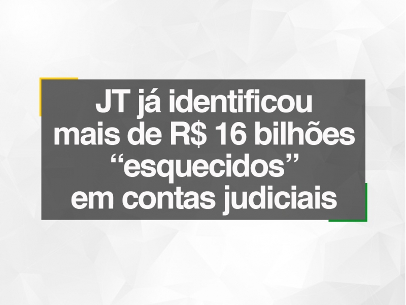 Justiça do Trabalho já identificou mais de R$ 16 bilhões “esquecidos” em contas judiciais 